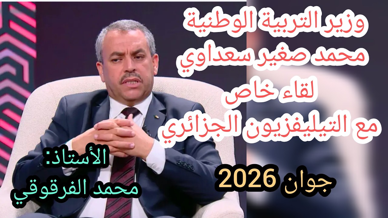 لقاء خاص وزير التربية الوطنية محمد الصغير سعداوي مع التيليفزيون الجزائري جوان 2026 الفيديو كاملا