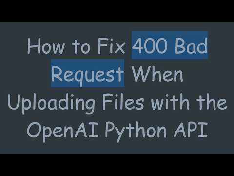 How to Fix 400 Bad Request When Uploading Files with the OpenAI Python API