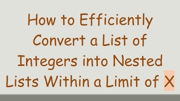 How to Efficiently Convert a List of Integers into Nested Lists Within a Limit of X