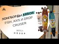 Лонгборды Arbor Fish, Axis и Drop Cruiser лето 21: обзор