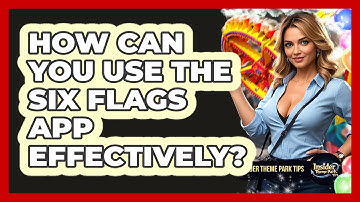 How Can You Use The Six Flags App Effectively? - Insider Theme Park Tips