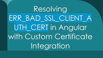 Resolving ERR_BAD_SSL_CLIENT_AUTH_CERT in Angular with Custom Certificate Integration