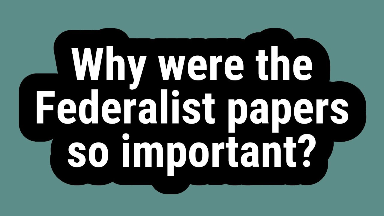 Why were the federalist papers so important youtube