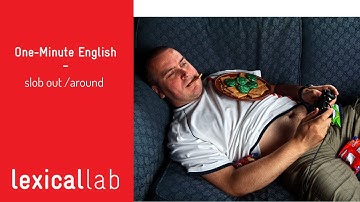 ONE-MINUTE ENGLISH: slob out / around LEARN WITH LEXICAL LAB