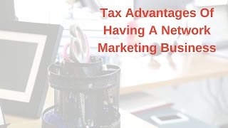Tax Advantages Of  Having A Network Marketing Business