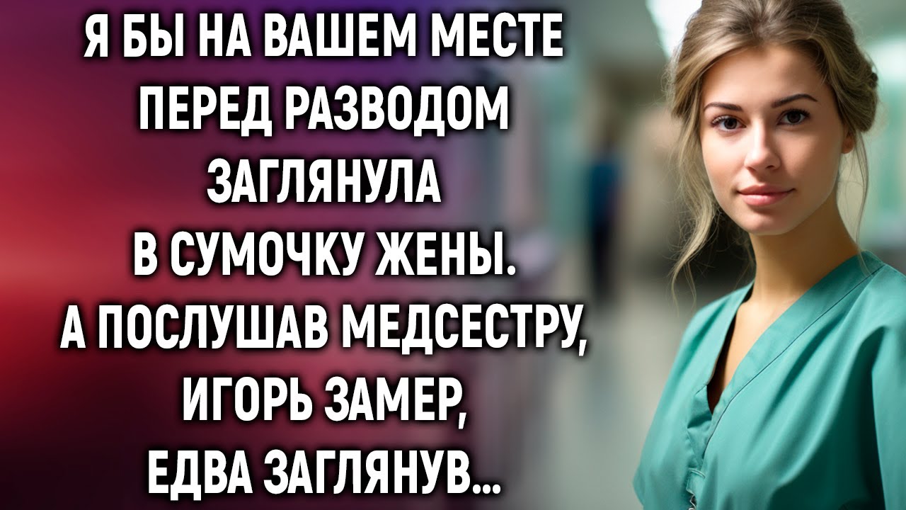 Я бы на вашем месте перед разводом заглянула в сумочку жены. А послушав медсестру…