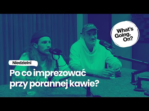 Po co imprezować przy porannej kawie? Podcast What's Going On?