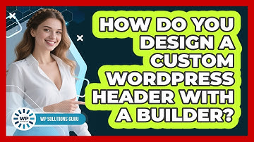 How Do You Design A Custom WordPress Header With A Builder? - WP Solutions Guru