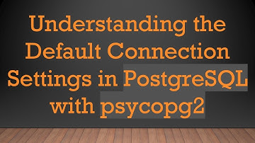 Understanding the Default Connection Settings in PostgreSQL with psycopg2