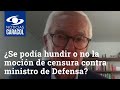 ¿Se podía hundir o no la moción de censura contra ministro de Defensa?