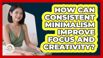 How Can Consistent Minimalism Improve Focus And Creativity? - Minimalist Home Life
