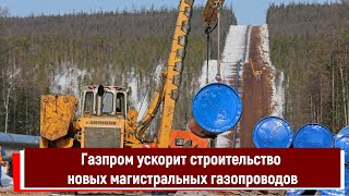 Газпром ускорит строительство новых магистральных газопроводов