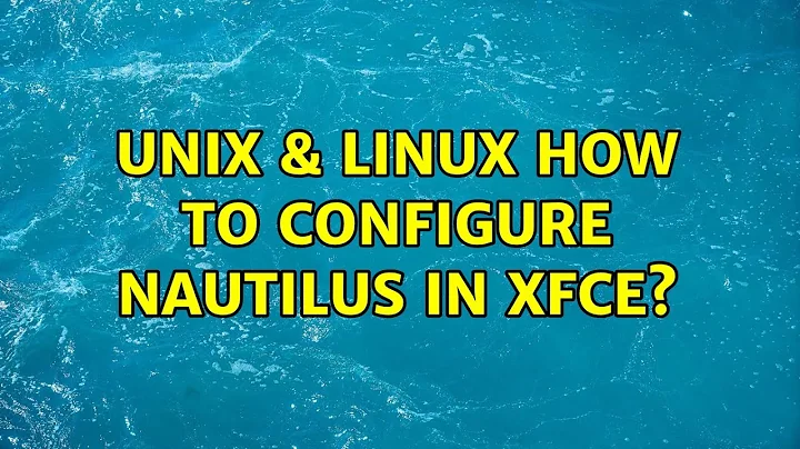 Unix & Linux: How to configure Nautilus in XFCE?
