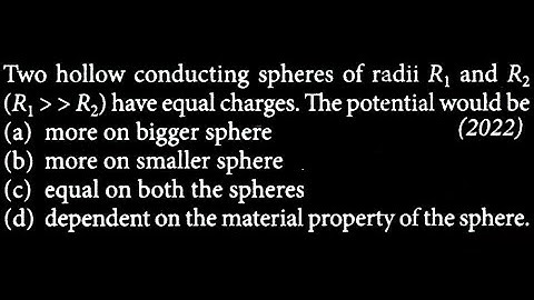 Two hollow conducting spheres of radii R1 and R2 ( R1 R 2 ) have equal charges. The ES DTS 04 Q 7