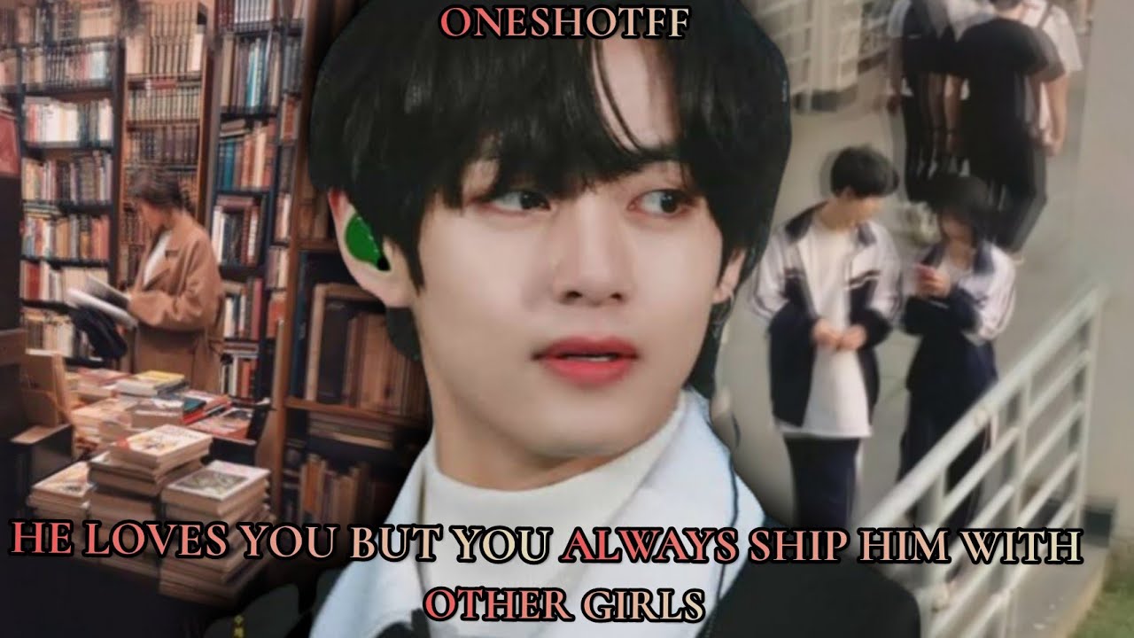 He loves you but you Always ship him with other girls || taehyung ff || Oneshot #taehyungff