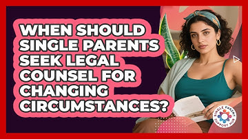 When Should Single Parents Seek Legal Counsel For Changing Circumstances?
