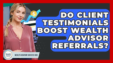 Do Client Testimonials Boost Wealth Advisor Referrals? - Wealth Advisor Success Hub