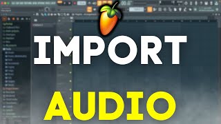 The Fastest Way to Import Audio into FL Studio 21