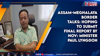 Assam-Meghalaya Border talks: Hoping to submit final report by Nov: Minister Paul Lyngdoh