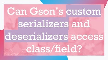 Can Gson’s custom serializers and deserializers access class/field?