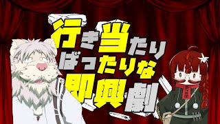 行き当たりばったりな即興劇！第十一弾【獅子野トト/穴倉こもる】
