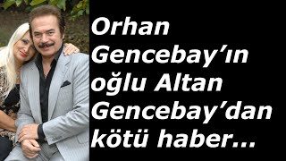 Orhan Gencebay’ın oğlu Altan Gencebay’dan kötü haber...