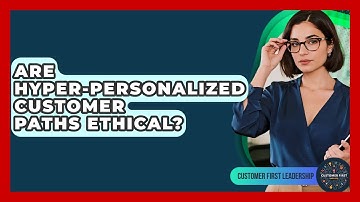 Are Hyper-personalized Customer Paths Ethical? - Customer First Leadership