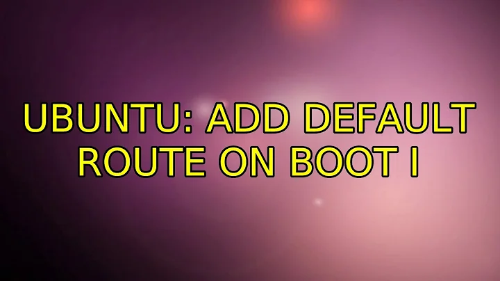 Ubuntu: add default route on boot (3 Solutions!!)