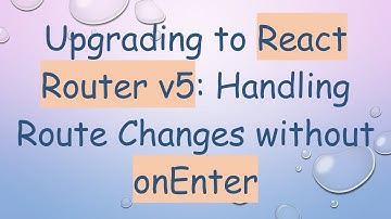 Upgrading to React Router v5: Handling Route Changes without onEnter
