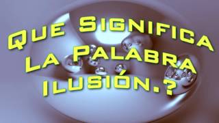 ¿Que Significa La Palabra Ilusion.?
