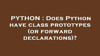 PYTHON : Does Python have class prototypes (or forward declarations)?