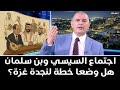 اجتماع السيسي وبن سلمان هل وضعا خطة لنجدة غزة 