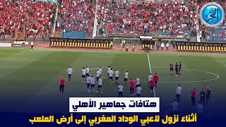 هتافات جماهير الأهلي أثناء نزول لاعبي الوداد المغربي إلى أرض الملعب