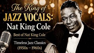 The King of Jazz Vocals: Nat King Cole | Best of Nat King Cole – Timeless Jazz Classics (1950s–60s)