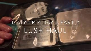 ITALY I Day 1 I part 2 LUSH Haul