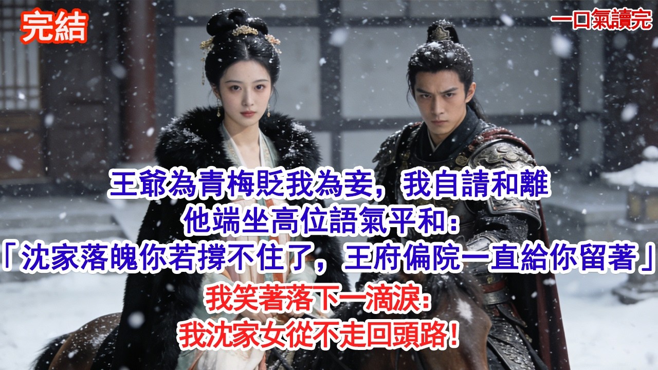 王爺為青梅貶我為妾，我自請和離他端坐高位語氣平和：「沈家落魄你若撐不住了，王府偏院一直給你留著」我笑著落下一滴淚：我沈家女從不走回頭路！#古風#追妻火葬場#愛情#小說