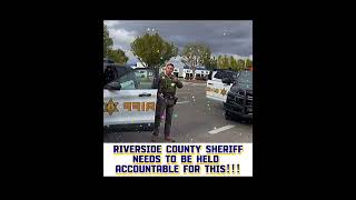 Riverside County Sheriff Needs to Be Held Accountable for This