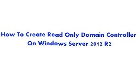 How To Create Read Only Domain Controller On Windows Server 2012 R2