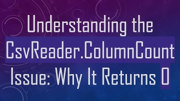 Understanding the CsvReader.ColumnCount Issue: Why It Returns 0