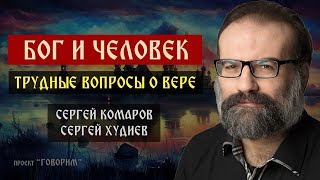 Бог и человек: трудные вопросы о вере | Писатель Сергей Худиев | Проект "Говорим"