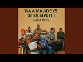 WAA MAADEYS ADUUNYADU 