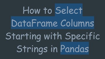 How to Select DataFrame Columns Starting with Specific Strings in Pandas