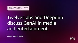 AWS Industries LIVE! | TwelveLabs & Deepdub discuss GenAI in M&E