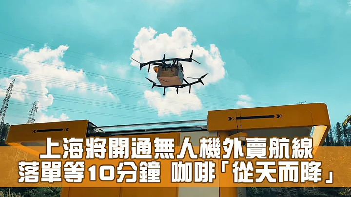 無人機送外賣 咖啡「從天而降」上海試推無人機送餐 - 天天要聞
