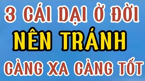 3 Cái dại ở đời Nên tránh càng xa càng tốt