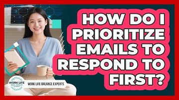 How Do I Prioritize Emails To Respond To First? - Work Life Balance Experts