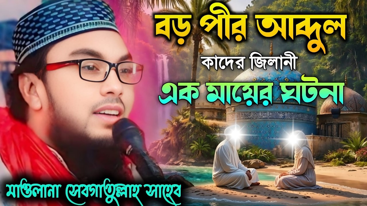 বড় পীর আব্দুল কাদের জিলানী ও এক মায়ের ঘটনা। মাওলানা সেবগাতুল্লাহ সাহেব জলসা ২০২৬