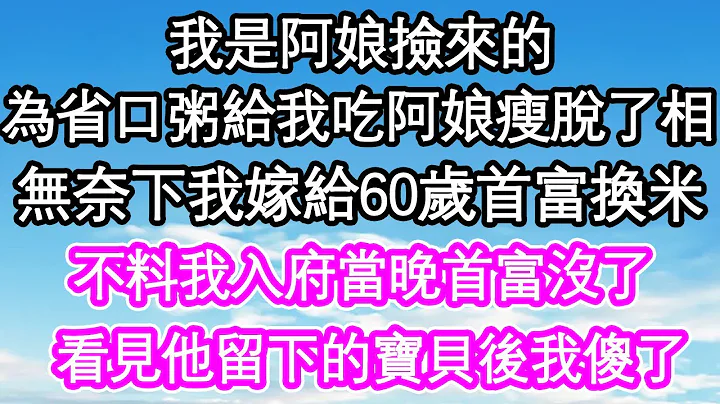 我是阿娘捡来的，为省口粥给我吃阿娘瘦脱了相，无奈下我把自己嫁给60岁首富换米，不料我入府当晚首富没了，看见他留下的宝贝后我傻了| #为人处世#生活经验#情感故事#养老#退休 - 天天要闻