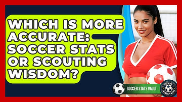 Which Is More Accurate: Soccer Stats Or Scouting Wisdom? - Soccer Stats Vault