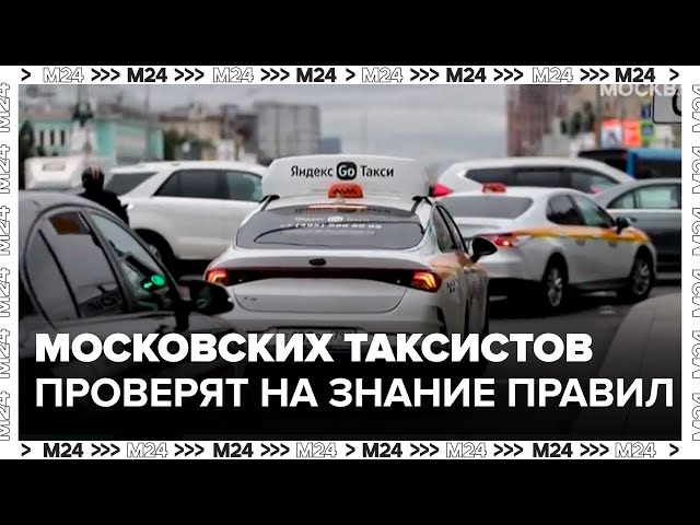 Московских таксистов проверят на знание правил своей работы - Москва 24